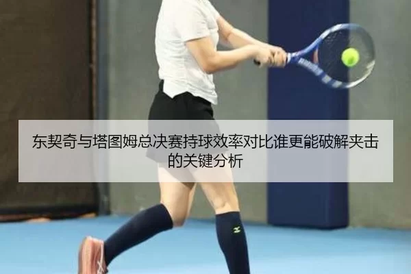 东契奇与塔图姆总决赛持球效率对比谁更能破解夹击的关键分析